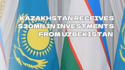 Kazakhstan receives $30mn in investments from Uzbekistan&nbsp;