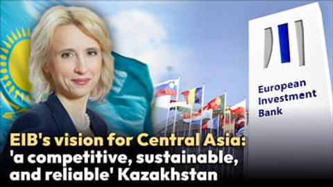 EIB's vision for Central Asia: 'a competitive, sustainable, and reliable' Kazakhstan&nbsp;