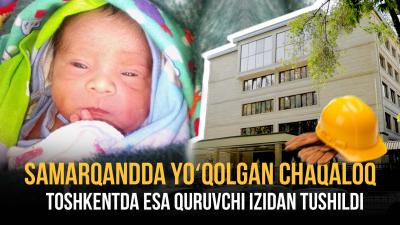 Samarqandda yo‘qolgan chaqaloq iziga tushilgan bo‘lsa, Toshkentda amaldorlar uchun qurilgan bino mashmashasining isi chiqdi: “Daryo”da haftalik dayjest