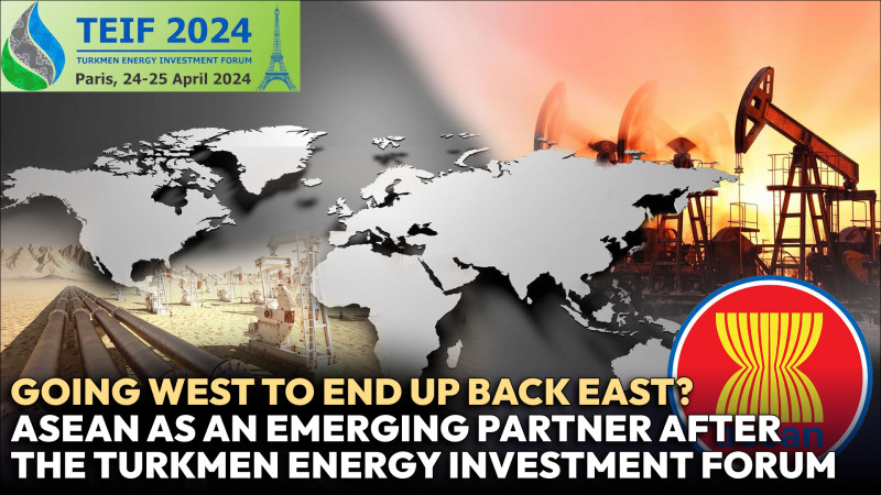 Going West to end up back East? ASEAN as an emerging partner after the Turkmen Energy Investment Forum