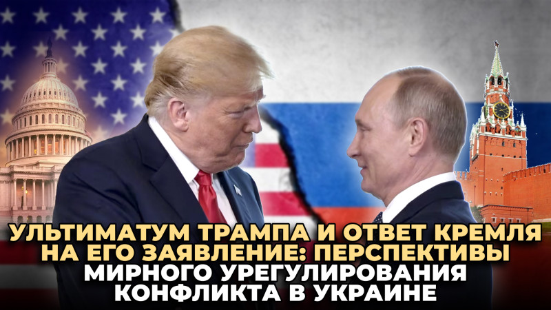 Ультиматум Трампа и ответ Кремля на его заявление: перспективы мирного урегулирования конфликта в Украине